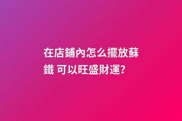 在店鋪內怎么擺放蘇鐵 可以旺盛財運？
